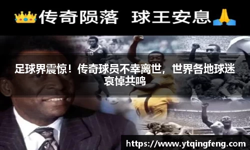 足球界震惊！传奇球员不幸离世，世界各地球迷哀悼共鸣