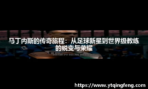 马丁内斯的传奇旅程：从足球新星到世界级教练的蜕变与荣耀