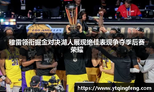 穆雷领衔掘金对决湖人展现绝佳表现争夺季后赛荣耀