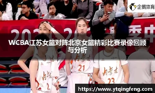 WCBA江苏女篮对阵北京女篮精彩比赛录像回顾与分析