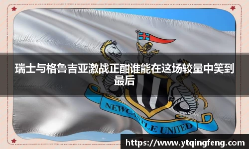 瑞士与格鲁吉亚激战正酣谁能在这场较量中笑到最后